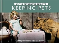 The Retronaut Guide To Keeping Pets: The Past Like You Wouldn't Believe
