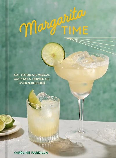 Margarita Time: 60+ Tequila & Mezcal Cocktails, Served Up, Over Blended