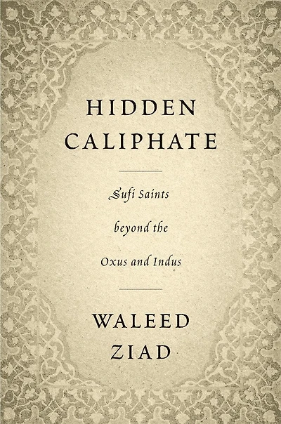 Hidden Caliphate: Sufi Saints Beyond The Oxus And Indus