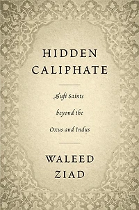 Hidden Caliphate: Sufi Saints Beyond The Oxus And Indus