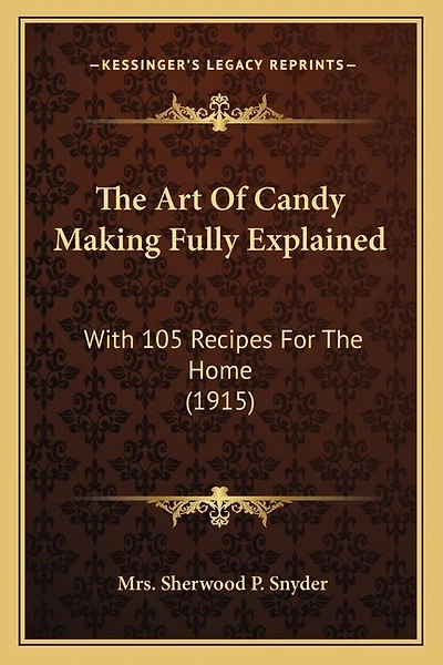 The Art Of Candy Making Fully Explained: With 105 Recipes For The Home (1915)