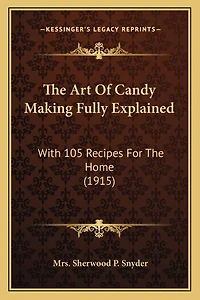The Art Of Candy Making Fully Explained: With 105 Recipes For The Home (1915)