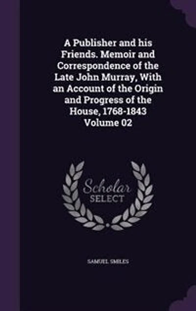 A Publisher and his Friends. Memoir Correspondence of the Late John Murray, With an Account Origin Progress House, 1768-1843 Volume 02