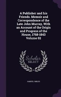 A Publisher and his Friends. Memoir Correspondence of the Late John Murray, With an Account Origin Progress House, 1768-1843 Volume 02
