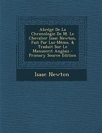 AbrTgT De La Chronologie De M. Le Chevalier Isaac Newton, Fait Par Lui-MOme, & Traduit Sur Le Manuscrit Anglais - Primary Source Edition