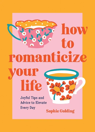 How to Romanticize Your Life: Joyful Tips and Advice Elevate Every Day