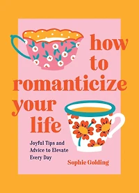 How to Romanticize Your Life: Joyful Tips and Advice Elevate Every Day