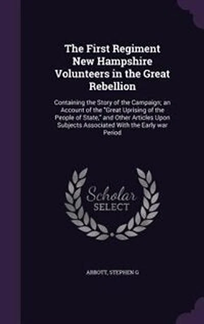 the First Regiment New Hampshire Volunteers Great Rebellion: Containing Story of Campaign; an Account Uprising People State, and