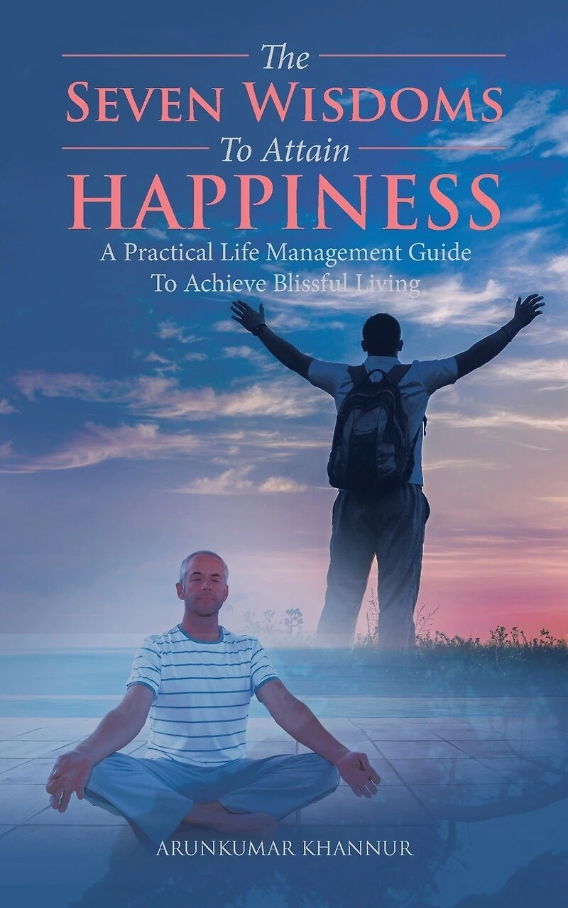 The Seven Wisdoms To Attain Happiness: A Practical Life Management Guide Achieve Blissful Living
