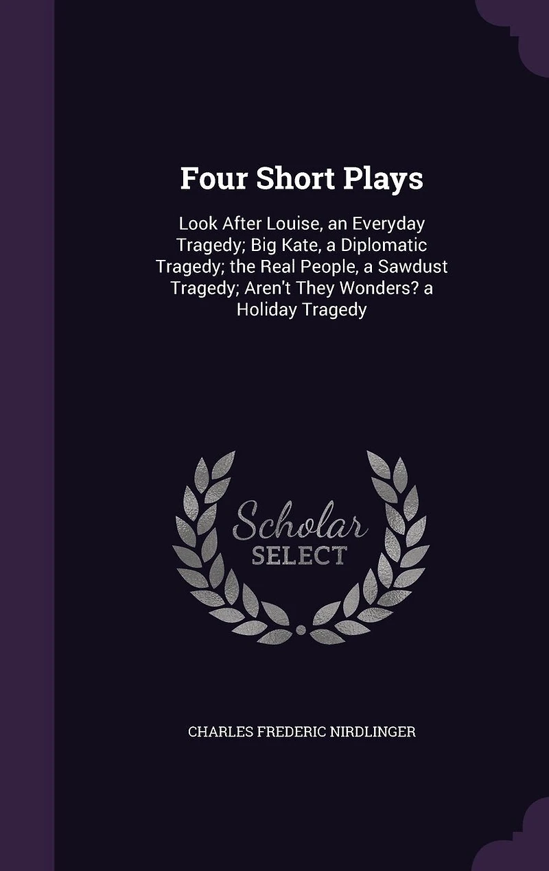 Four Short Plays: Look After Louise, an Everyday Tragedy; Big Kate, a Diplomatic Tragedy; the Real People, a Sawdust Tragedy; Aren't They Wonders? a Holiday Tragedy