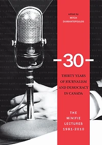 30: Thirty Years of Journalism and Democracy Canada: The Minifie Lectures, 1981-2010