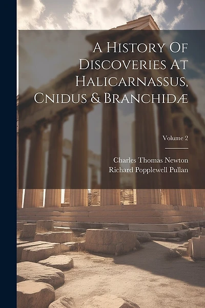 A History Of Discoveries At Halicarnassus, Cnidus & Branchidæ; Volume 2
