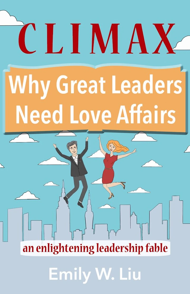 Climax: Why Great Leaders Need Love Affairs: An Enlightening Leadership Fable