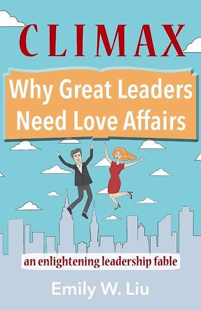 Climax: Why Great Leaders Need Love Affairs: An Enlightening Leadership Fable