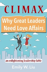 Climax: Why Great Leaders Need Love Affairs: An Enlightening Leadership Fable