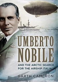 Umberto Nobile And the Arctic Search for Airship Italia