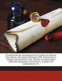 Compendium Annalium Ecclesiasticorum: Incipiens Ab Anno Domini 590. Perveniens Usque Ad Annum 714. Nempe À Gregorio Magno Romano Pontific