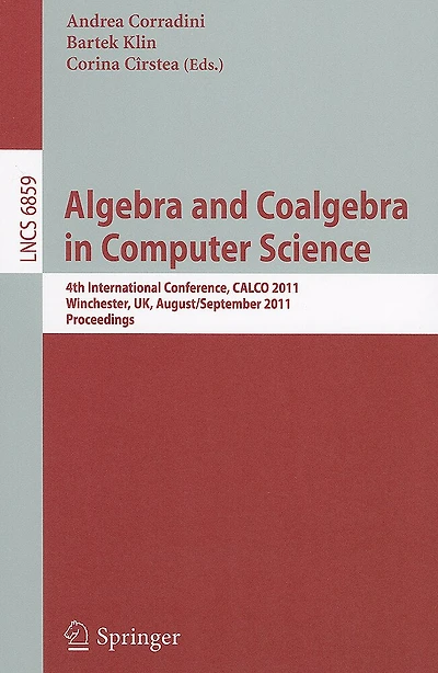 Algebra and Coalgebra in Computer Science: 4th International Conference, CALCO 2011, Winchester, UK, August 30 - September 2, 2011, Proceedings