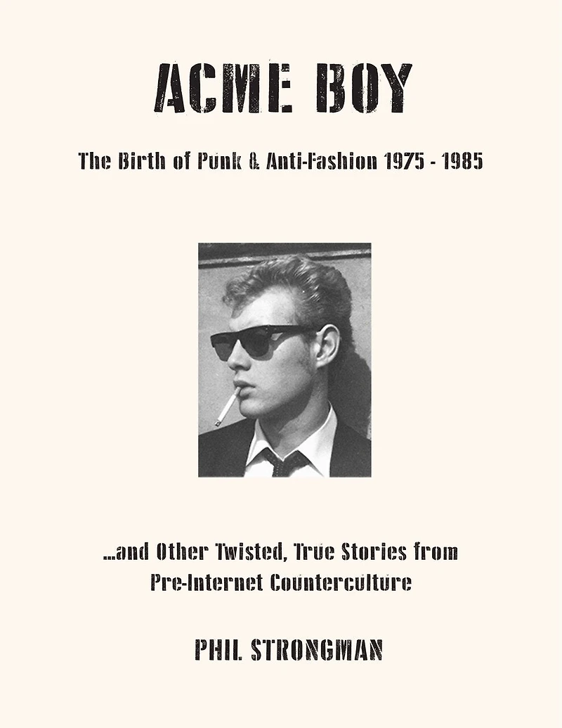 Acme BOY: The Birth of Punk & Anti-Fashion 1975 - 1985...and Other Twisted, True Stories from Pre-Internet Counterculture