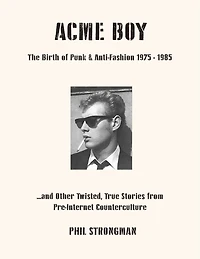 Acme BOY: The Birth of Punk & Anti-Fashion 1975 - 1985...and Other Twisted, True Stories from Pre-Internet Counterculture