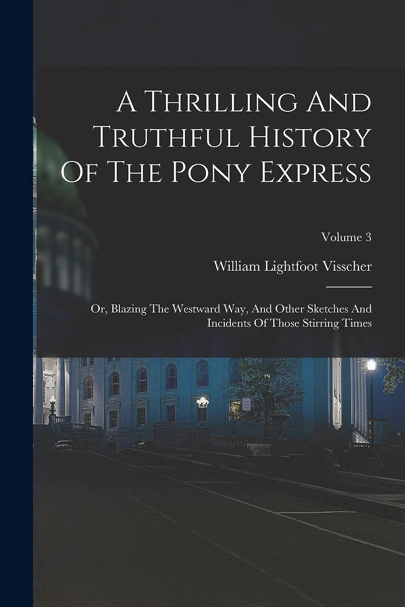A Thrilling And Truthful History Of The Pony Express: Or, Blazing The Westward Way, And Other Sketches And Incidents Of Those Stirring Times; Volume 3