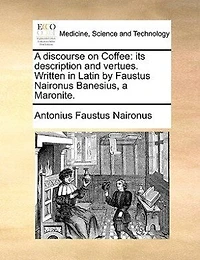 a Discourse on Coffee: Its Description and Vertues. Written Latin by Faustus Naironus Banesius, Maronite