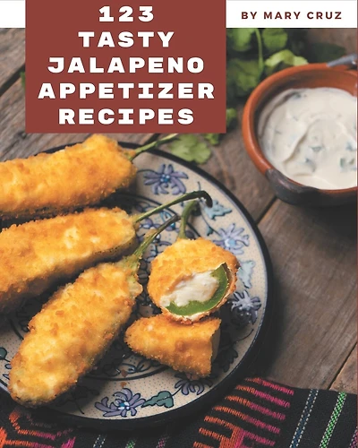 123 Tasty Jalapeno Appetizer Recipes: Not Just a Jalapeno Appetizer Cookbook!