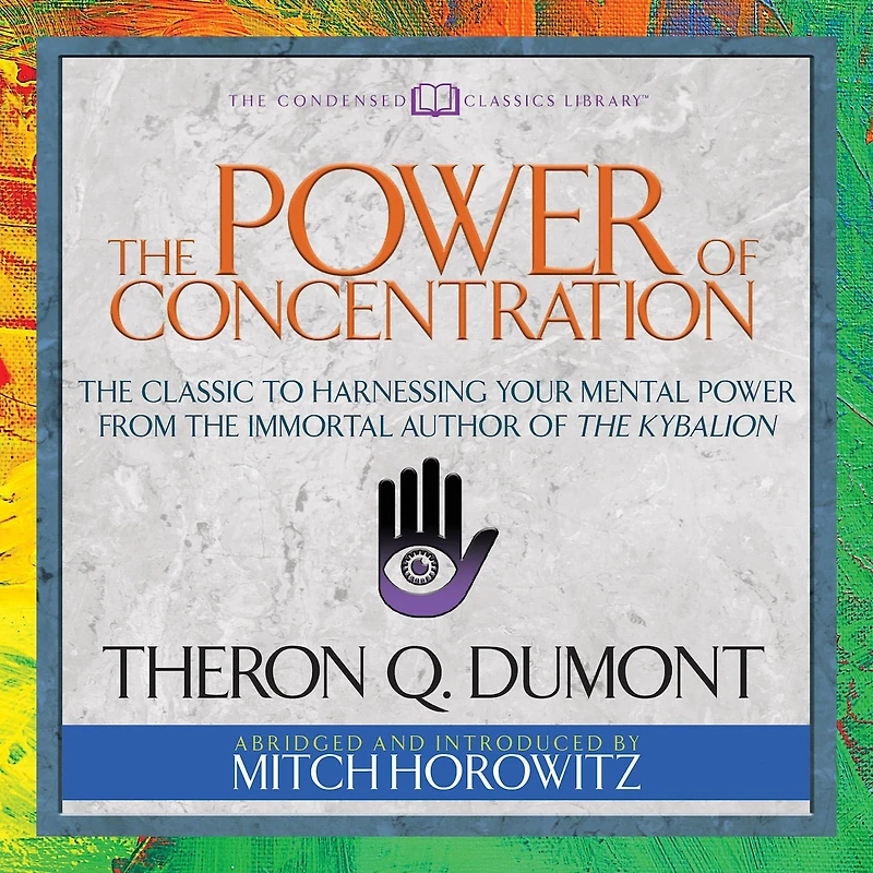 The Power of Concentration (Condensed Classics): Classic to Harnessing Your Mental from Immortal Author Kybalion