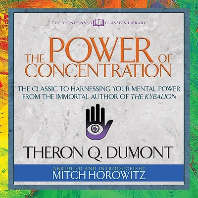 The Power of Concentration (Condensed Classics): Classic to Harnessing Your Mental from Immortal Author Kybalion