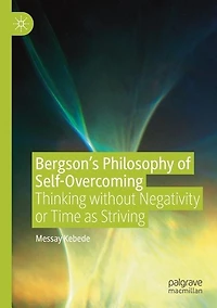 Bergson's Philosophy of Self-Overcoming: Thinking without Negativity or Time as Striving