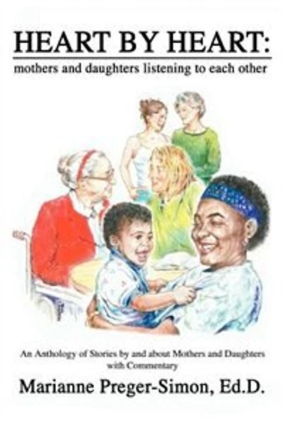 Heart by Heart: Mothers and Daughters Listening to Each Other: An Anthology of Love Stories by and about Mothers and Daughters with Commentary