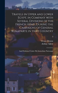 Travels in Upper and Lower Egypt, in Company With Several Divisions of the French Army, During the Campaigns of General Bonaparte in That Country: and Published Under His Immediate Patronage; 3