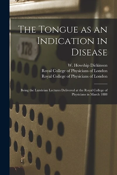 The Tongue as an Indication in Disease: Being the Lumleian Lectures Delivered at the Royal College of Physicians in March 1888