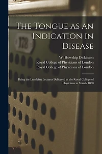 The Tongue as an Indication in Disease: Being the Lumleian Lectures Delivered at the Royal College of Physicians in March 1888