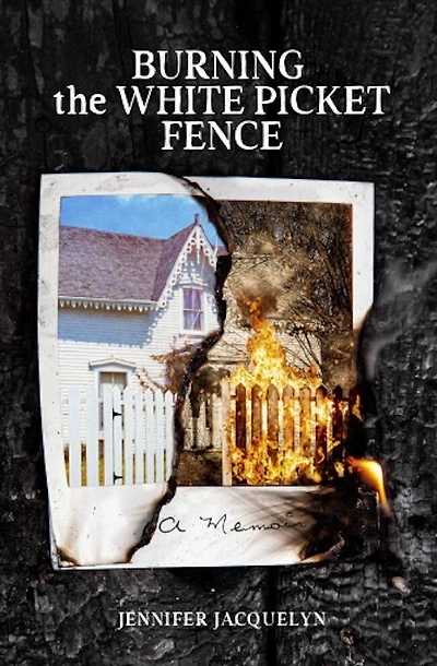 Burning the White Picket Fence: A Memoir