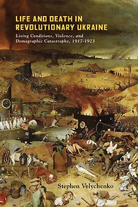 Life and Death Revolutionary Ukraine: Living Conditions, Violence, Demographic Catastrophe, 1917-1923