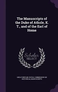 the Manuscripts of Duke Athole, K. T., and Earl Home