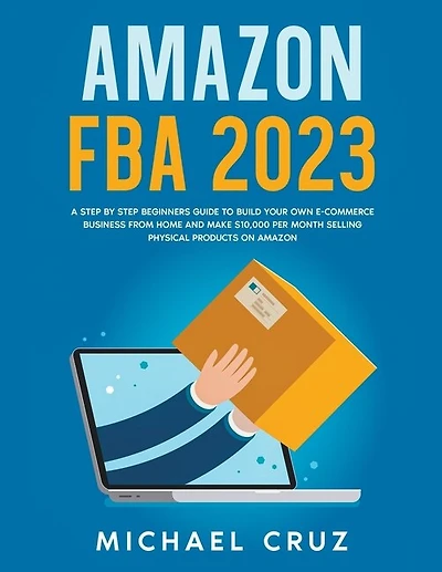 Amazon fba 2024 A Step by Step Beginners Guide To Build Your Own E-Commerce Business From Home and Make $10,000 per Month Selling Physical Products On Amazon