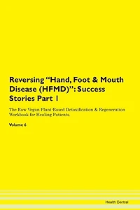 Reversing Hand, Foot & Mouth Disease (hfmd): Success Stories Part 1 The Raw Vegan Plant-based Detoxification & Regeneration Workbook For Healing