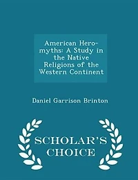 American Hero-myths: A Study the Native Religions of Western Continent
