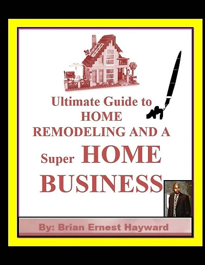 Ultimate Guide to HOME REMODELING AND A Super HOME BUSINESS