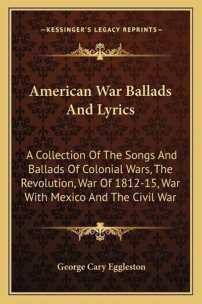 American War Ballads And Lyrics: A Collection Of The Songs And Ballads Of Colonial Wars, The Revolution, War Of 1812-15, War With Mexico And The Civil War