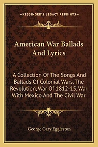 American War Ballads And Lyrics: A Collection Of The Songs And Ballads Of Colonial Wars, The Revolution, War Of 1812-15, War With Mexico And The Civil War