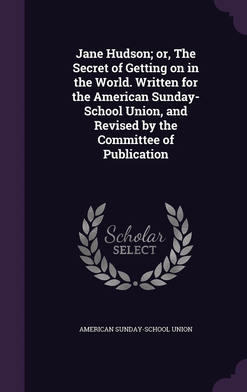 Jane Hudson; or, the Secret of Getting on World. Written for American Sunday-School Union, and Revised by Committee Publication