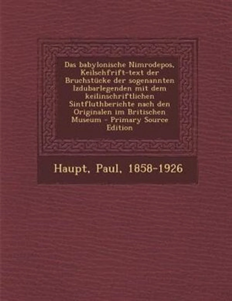 Das babylonische Nimrodepos, Keilschfrift-text der Bruchstncke der sogenannten Izdubarlegenden mit dem keilinschriftlichen Sintfluthberichte nach den Originalen im Britischen Museum - Primary Source Edition