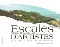 Escales d'artistes : de Dieppe à Saint-Valéry-en-Caux = Artists a,d thje Adabaster coast: de Dieppe à Saint-Valéry-en-Caux