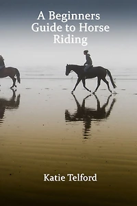 A Beginners Guide to Horse Riding: The Horse Rider's Handbook