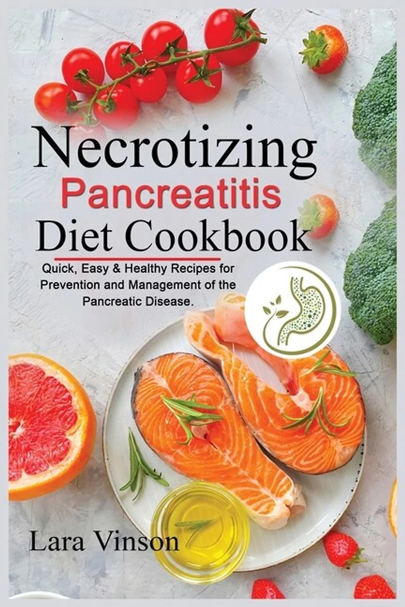 Necrotizing Pancreatitis Diet Cookbook: Quick, Easy & Healthy Recipes For Prevention And Management Of The Pancreatic Disease.