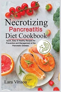 Necrotizing Pancreatitis Diet Cookbook: Quick, Easy & Healthy Recipes For Prevention And Management Of The Pancreatic Disease.