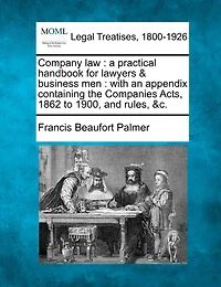 Company Law: A Practical Handbook for Lawyers Business Men, With an Appendix Containing the Companies Acts, 1862